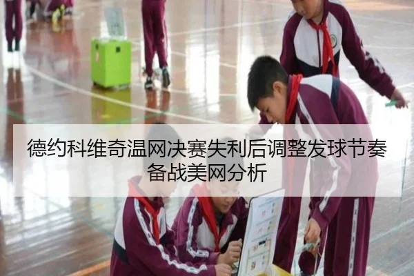 德约科维奇温网决赛失利后调整发球节奏备战美网分析