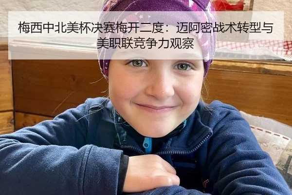 梅西中北美杯决赛梅开二度：迈阿密战术转型与美职联竞争力观察